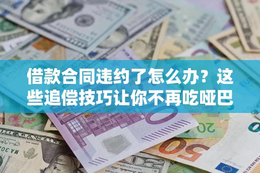 济南借款合同违约了怎么办？这些追偿技巧让你不再吃哑巴亏