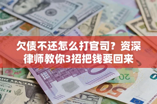 济南欠债不还怎么打官司？资深律师教你3招把钱要回来