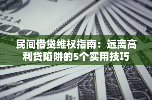 济南民间借贷维权指南：远离高利贷陷阱的5个实用技巧