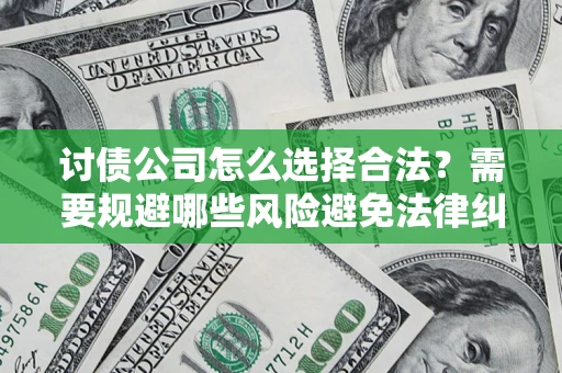 济南讨债公司怎么选择合法?需要规避哪些风险避免法律纠纷? 济南讨债公司怎么选择合法?需要规避哪些风险避免法律纠纷?