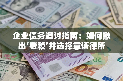 济南企业债务追讨指南：如何揪出‘老赖’并选择靠谱律所