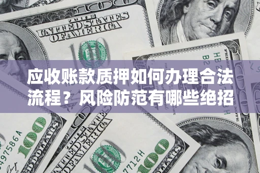 济南应收账款质押如何办理合法流程？风险防范有哪些绝招？