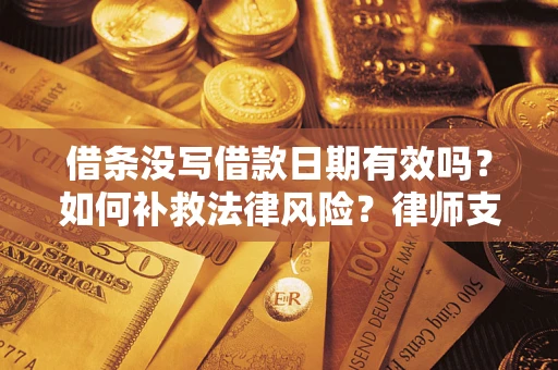 济南借条没写借款日期有效吗？如何补救法律风险？律师支招