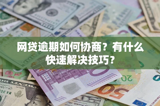 济南网贷逾期如何协商？有什么快速解决技巧？