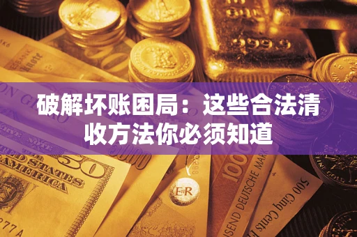济南破解坏账困局：这些合法清收方法你必须知道