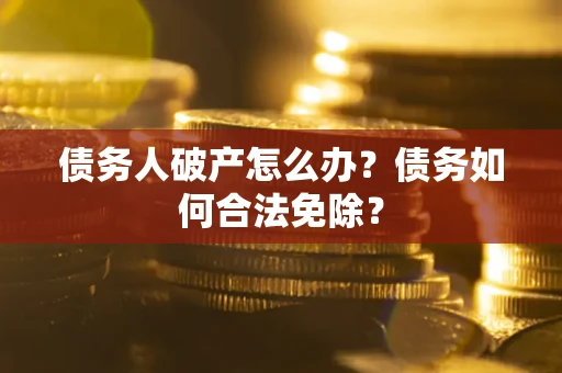 济南债务人破产怎么办？债务如何合法免除？