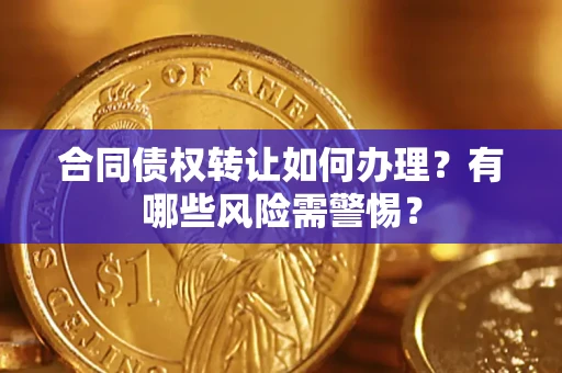 济南合同债权转让如何办理？有哪些风险需警惕？