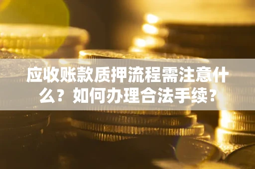 济南应收账款质押流程需注意什么？如何办理合法手续？