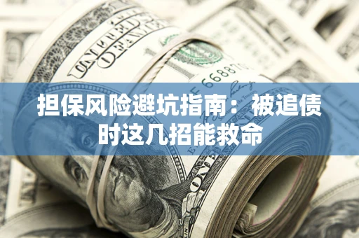 济南担保风险避坑指南：被追债时这几招能救命