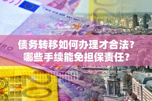 济南债务转移如何办理才合法？哪些手续能免担保责任？