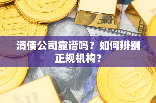 济南清债公司靠谱吗？如何辨别正规机构？