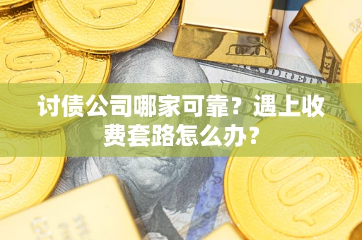 济南讨债公司哪家可靠？遇上收费套路怎么办？