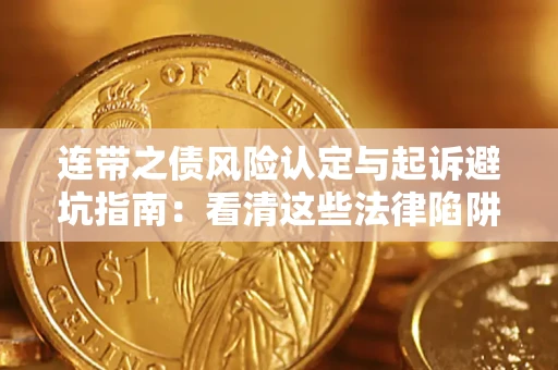 济南连带之债风险认定与起诉避坑指南：看清这些法律陷阱，避免无辜背债