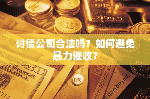 济南讨债公司合法吗？如何避免暴力催收？