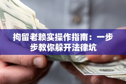 济南拘留老赖实操作指南：一步步教你躲开法律坑