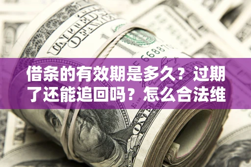 济南借条的有效期是多久？过期了还能追回吗？怎么合法维权？