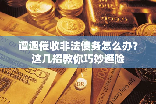 济南遭遇催收非法债务怎么办？这几招教你巧妙避险