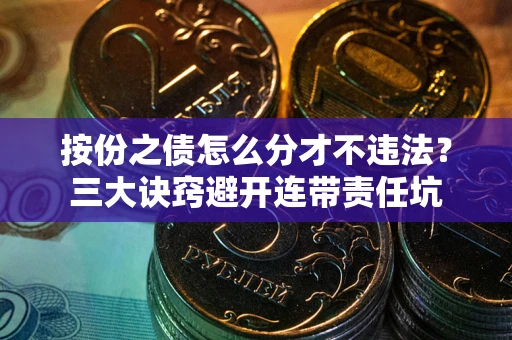 济南按份之债怎么分才不违法？三大诀窍避开连带责任坑
