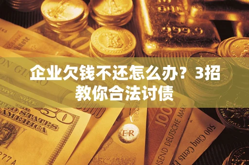 济南企业欠钱不还怎么办？3招教你合法讨债
