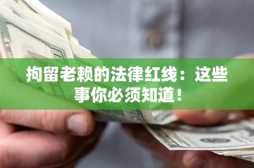 济南拘留老赖的法律红线：这些事你必须知道！