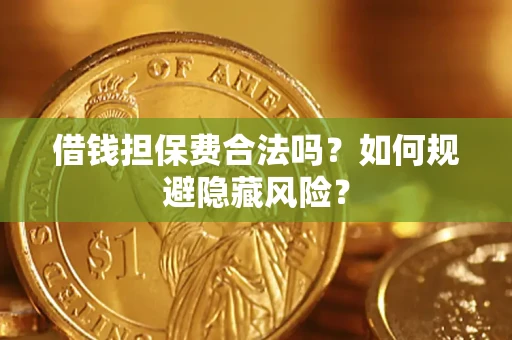 济南借钱担保费合法吗？如何规避隐藏风险？