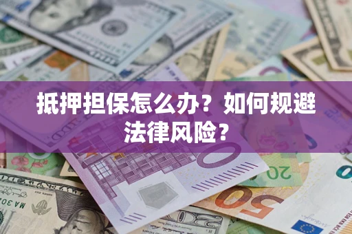 济南抵押担保怎么办？如何规避法律风险？
