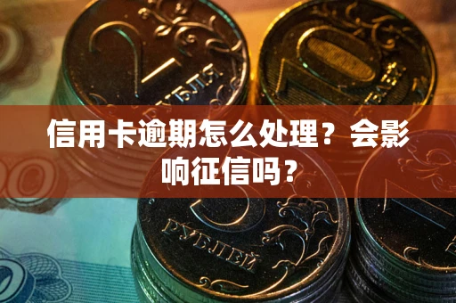 济南信用卡逾期怎么处理？会影响征信吗？