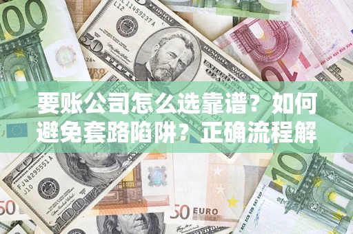 济南要账公司怎么选靠谱？如何避免套路陷阱？正确流程解析