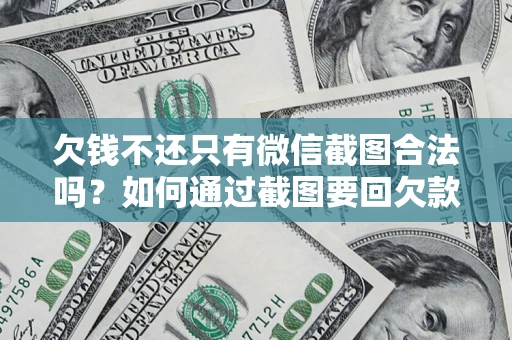 济南欠钱不还只有微信截图合法吗？如何通过截图要回欠款？