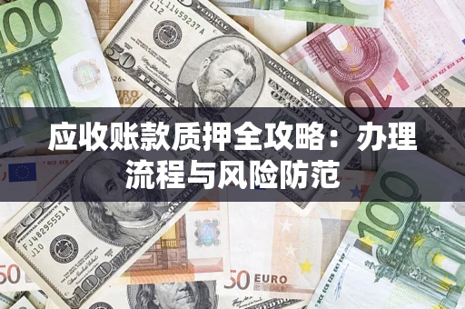 济南应收账款质押全攻略：办理流程与风险防范