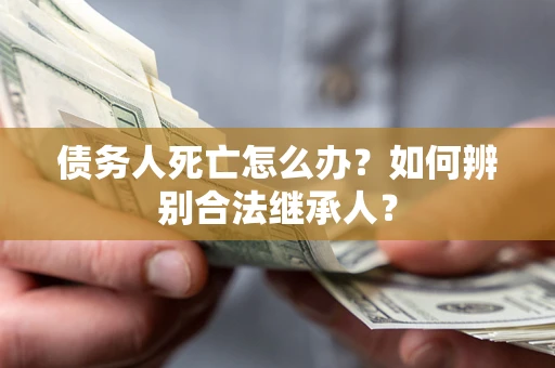 济南债务人死亡怎么办？如何辨别合法继承人？