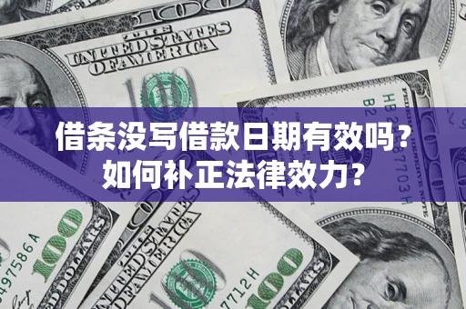 济南借条没写借款日期有效吗？如何补正法律效力？