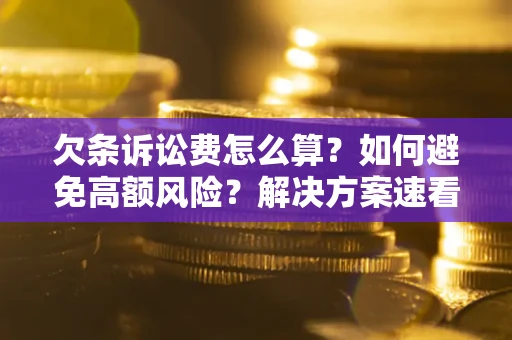 济南欠条诉讼费怎么算？如何避免高额风险？解决方案速看！