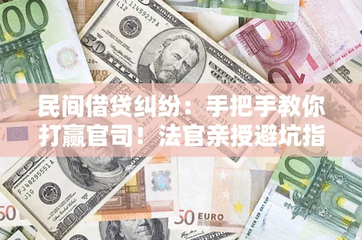 济南民间借贷纠纷：手把手教你打赢官司！法官亲授避坑指南