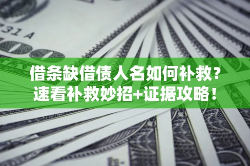 济南借条缺借债人名如何补救？速看补救妙招+证据攻略！