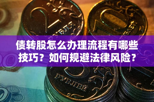 济南债转股怎么办理流程有哪些技巧？如何规避法律风险？