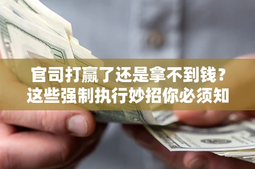 济南官司打赢了还是拿不到钱？这些强制执行妙招你必须知道