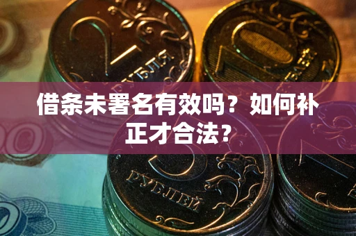 济南借条未署名有效吗？如何补正才合法？