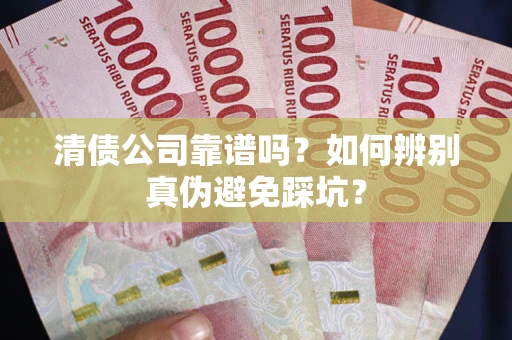 济南清债公司靠谱吗？如何辨别真伪避免踩坑？