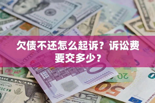 济南欠债不还怎么起诉？诉讼费要交多少？