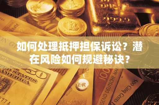 济南如何处理抵押担保诉讼？潜在风险如何规避秘诀？