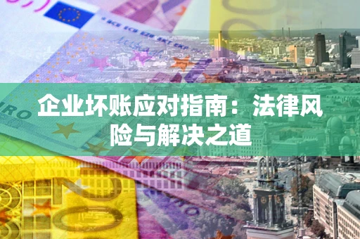 济南企业坏账应对指南：法律风险与解决之道
