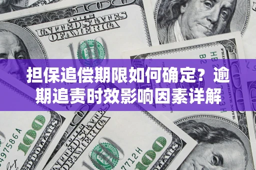 济南担保追偿期限如何确定？逾期追责时效影响因素详解