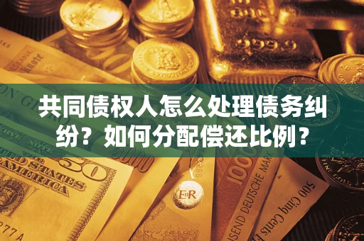 济南共同债权人怎么处理债务纠纷？如何分配偿还比例？
