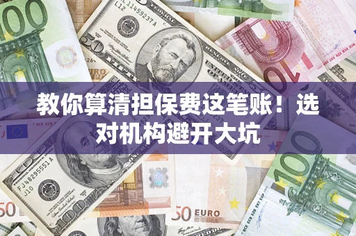 济南教你算清担保费这笔账！选对机构避开大坑