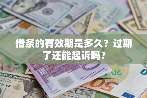 济南借条的有效期是多久？过期了还能起诉吗？