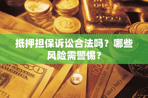 济南抵押担保诉讼合法吗？哪些风险需警惕？