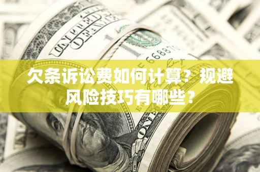 济南欠条诉讼费如何计算？规避风险技巧有哪些？