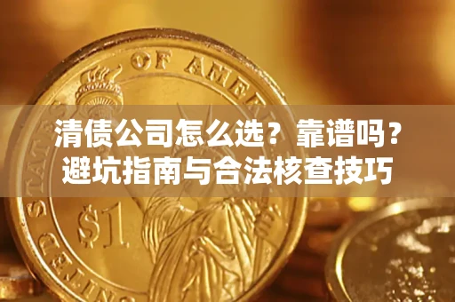 济南清债公司怎么选？靠谱吗？避坑指南与合法核查技巧
