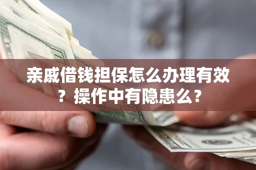 济南亲戚借钱担保怎么办理有效？操作中有隐患么？